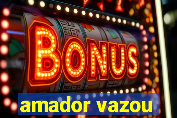 amador vazou